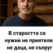 starostta ne sa nuzhni priyateli nito decza nito sprug