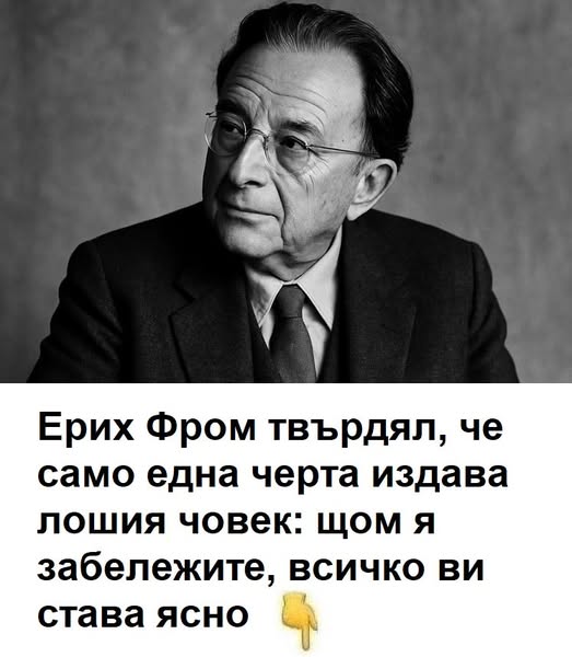 Ерих Фром твърдял, че само една черта издава лошия човек: щом я видите, всичко ви става ясно 4 erih from tvrdyal che samo edna cherta izdava loshiya chovek